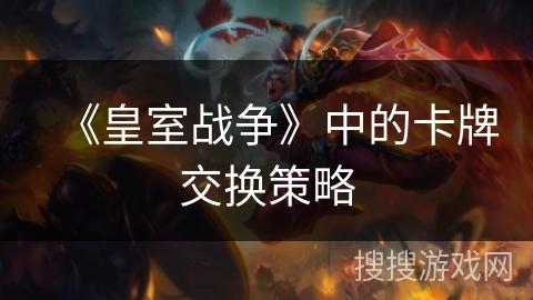 《皇室战争》中的卡牌交换策略