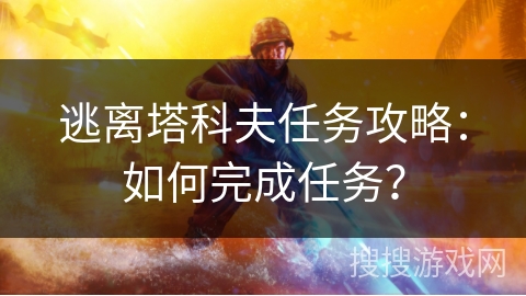 逃离塔科夫任务攻略：如何完成任务？
