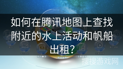 如何在腾讯地图上查找附近的水上活动和帆船出租？