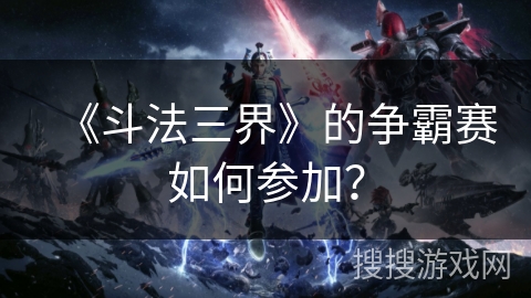 《斗法三界》的争霸赛如何参加？