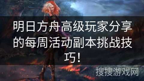 明日方舟高级玩家分享的每周活动副本挑战技巧! 明日方舟高级玩家分享的每周活动副本挑战技巧!