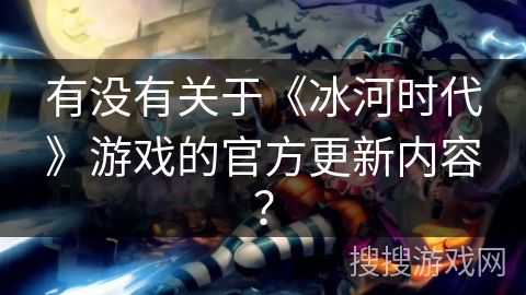 有没有关于《冰河时代》游戏的官方更新内容？