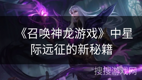 《召唤神龙游戏》中星际远征的新秘籍