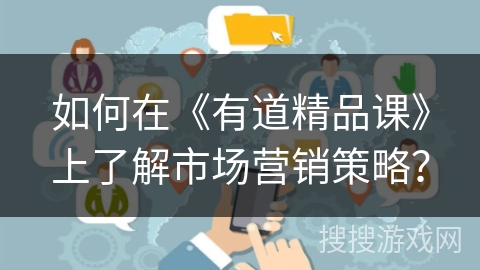 如何在《有道精品课》上了解市场营销策略? 如何在《有道精品课》上了解市场营销策略?