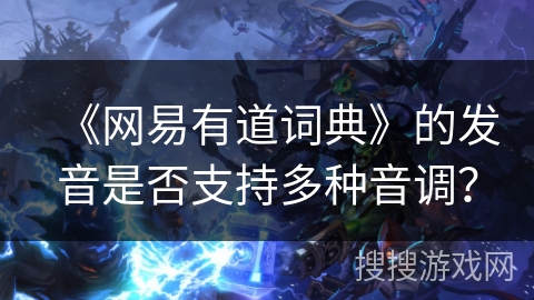 《网易有道词典》的发音是否支持多种音调？