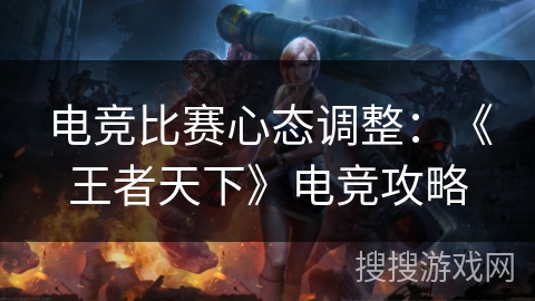 电竞比赛心态调整：《王者天下》电竞攻略