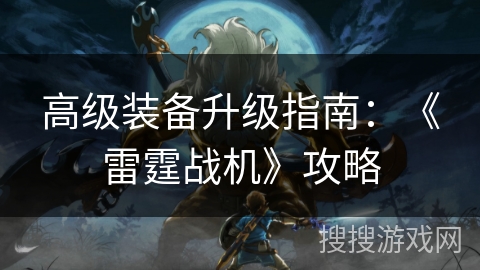 高级装备升级指南：《雷霆战机》攻略