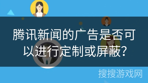 腾讯新闻的广告是否可以进行定制或屏蔽？
