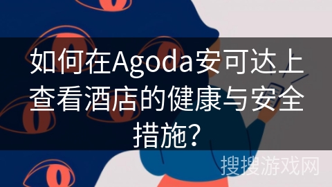 如何在Agoda安可达上查看酒店的健康与安全措施? 如何在Agoda安可达上查看酒店的健康与安全措施?
