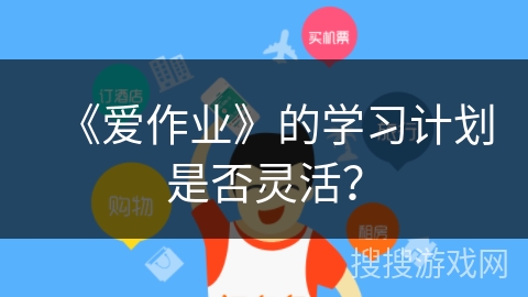 《爱作业》的学习计划是否灵活？