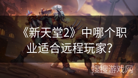 《新天堂2》中哪个职业适合远程玩家？