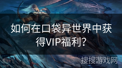 如何在口袋异世界中获得VIP福利? 如何在口袋异世界中获得VIP福利?