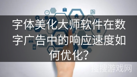 字体美化大师软件在数字广告中的响应速度如何优化？