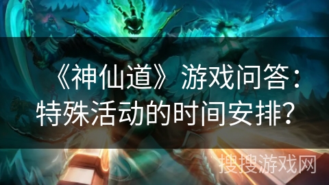 《神仙道》游戏问答：特殊活动的时间安排？