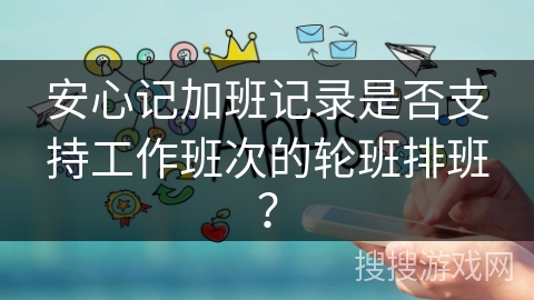 安心记加班记录是否支持工作班次的轮班排班？