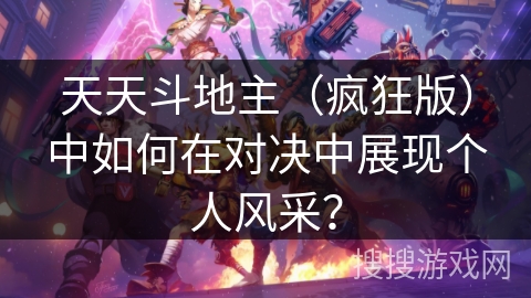 天天斗地主(疯狂版)中如何在对决中展现个人风采? 天天斗地主(疯狂版)中如何在对决中展现个人风采?