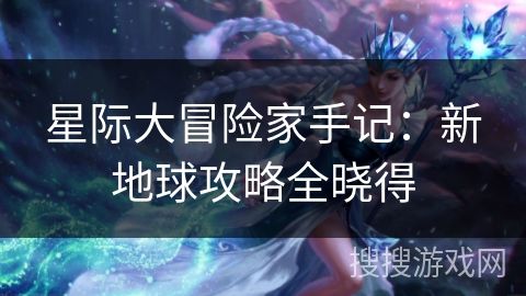 星际大冒险家手记：新地球攻略全晓得