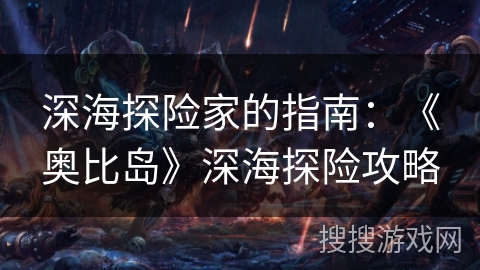 深海探险家的指南：《奥比岛》深海探险攻略