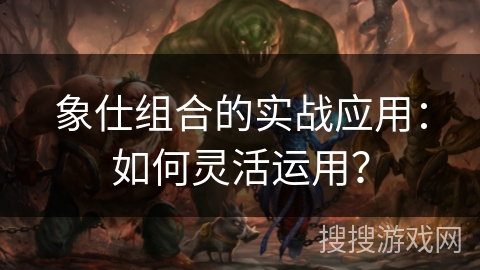 象仕组合的实战应用：如何灵活运用？