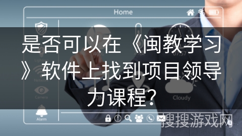 是否可以在《闽教学习》软件上找到项目领导力课程? 是否可以在《闽教学习》软件上找到项目领导力课程?