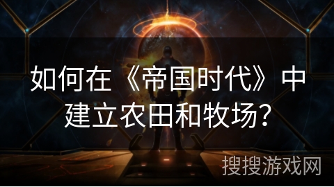 如何在《帝国时代》中建立农田和牧场？