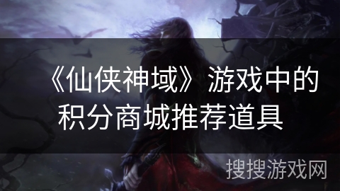 《仙侠神域》游戏中的积分商城推荐道具