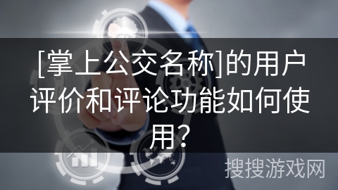 [掌上公交名称]的用户评价和评论功能如何使用？