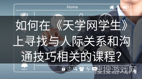 如何在《天学网学生》上寻找与人际关系和沟通技巧相关的课程? 如何在《天学网学生》上寻找与人际关系和沟通技巧相关的课程?