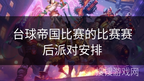 台球帝国比赛的比赛赛后派对安排 台球帝国比赛的比赛赛后派对安排