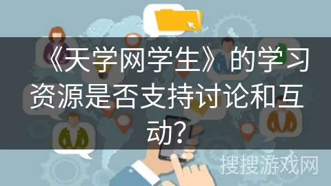 《天学网学生》的学习资源是否支持讨论和互动？