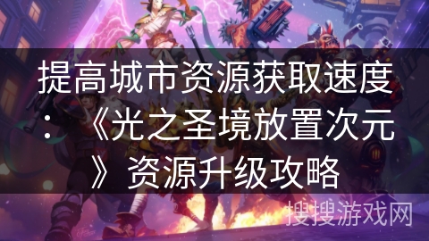 提高城市资源获取速度：《光之圣境放置次元》资源升级攻略