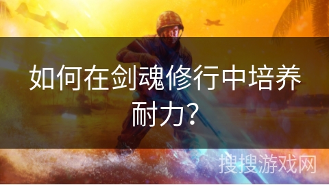 如何在剑魂修行中培养耐力？