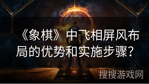 《象棋》中飞相屏风布局的优势和实施步骤？