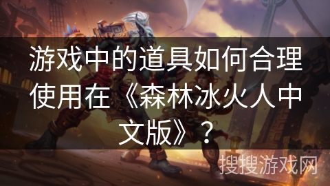 游戏中的道具如何合理使用在《森林冰火人中文版》？