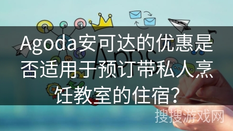 Agoda安可达的优惠是否适用于预订带私人烹饪教室的住宿？