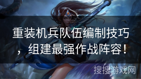 重装机兵队伍编制技巧,组建最强作战阵容! 重装机兵队伍编制技巧,组建最强作战阵容!
