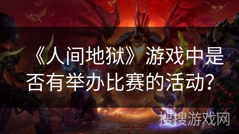 《人间地狱》游戏中是否有举办比赛的活动？