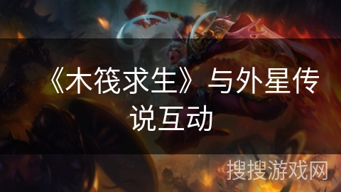 《木筏求生》与外星传说互动