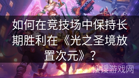 如何在竞技场中保持长期胜利在《光之圣境放置次元》？