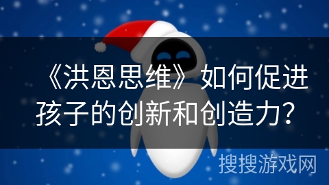 《洪恩思维》如何促进孩子的创新和创造力？