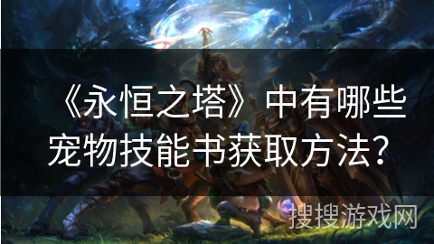 《永恒之塔》中有哪些宠物技能书获取方法？