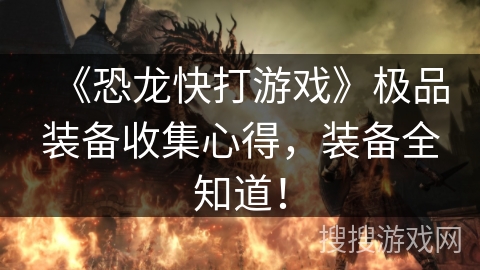 《恐龙快打游戏》极品装备收集心得,装备全知道! 《恐龙快打游戏》极品装备收集心得,装备全知道!