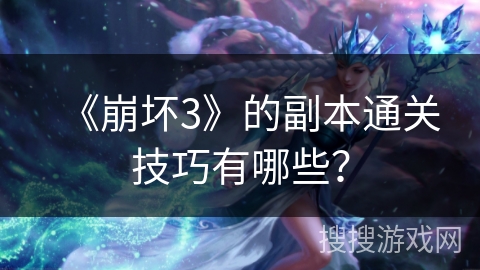 《崩坏3》的副本通关技巧有哪些？