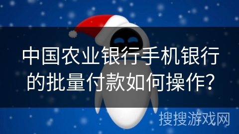 中国农业银行手机银行的批量付款如何操作？