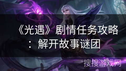 《光遇》剧情任务攻略：解开故事谜团