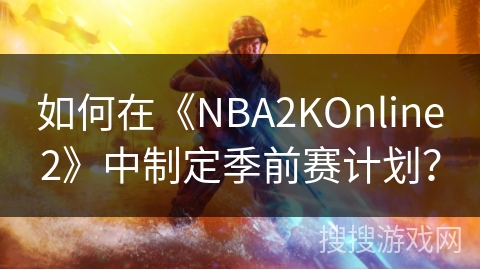 如何在《NBA2KOnline2》中制定季前赛计划？