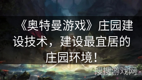 《奥特曼游戏》庄园建设技术，建设最宜居的庄园环境！