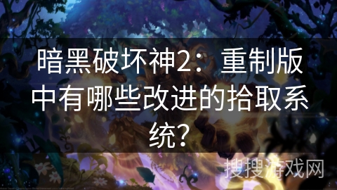 暗黑破坏神2：重制版中有哪些改进的拾取系统？