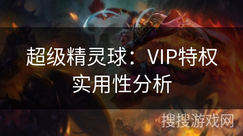 超级精灵球：VIP特权实用性分析
