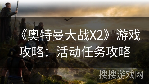 《奥特曼大战X2》游戏攻略：活动任务攻略
